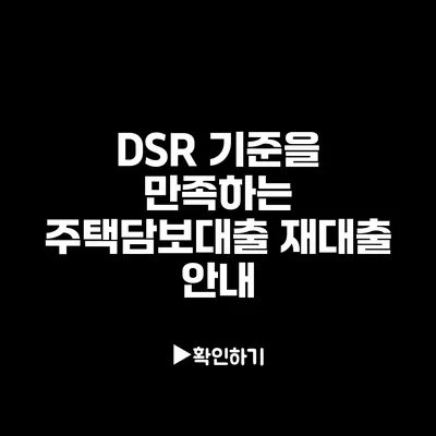 DSR 기준을 만족하는 주택담보대출 재대출 안내