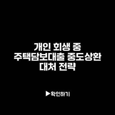 개인 회생 중 주택담보대출 중도상환 대처 전략