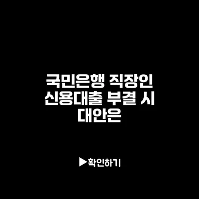 국민은행 직장인 신용대출 부결 시 대안은?