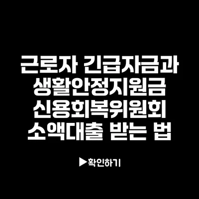 근로자 긴급자금과 생활안정지원금: 신용회복위원회 소액대출 받는 법