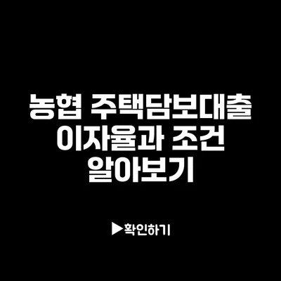 농협 주택담보대출 이자율과 조건 알아보기