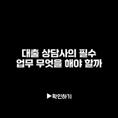 대출 상담사의 필수 업무 무엇을 해야 할까?
