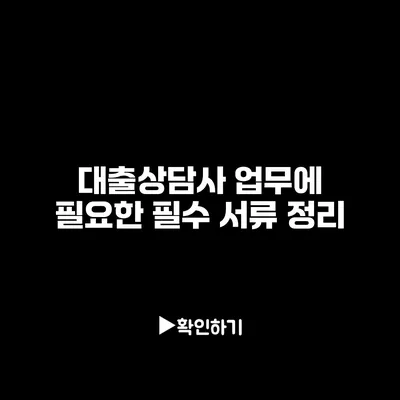 대출상담사 업무에 필요한 필수 서류 정리