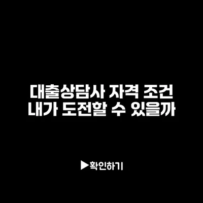 대출상담사 자격 조건 내가 도전할 수 있을까? 대출상담사 자격 조건 내가 도전할 수 있을까?