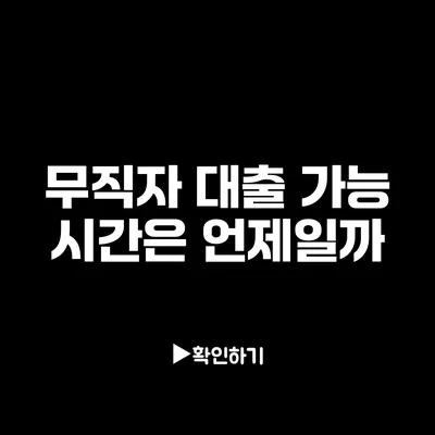 무직자 대출 가능 시간은 언제일까?