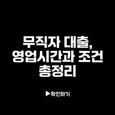 무직자 대출, 영업시간과 조건 총정리 무직자 대출, 영업시간과 조건 총정리