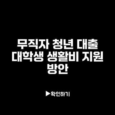 무직자 청년 대출: 대학생 생활비 지원 방안