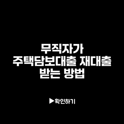 무직자가 주택담보대출 재대출 받는 방법