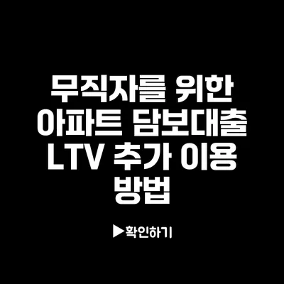 무직자를 위한 아파트 담보대출 LTV 추가 이용 방법