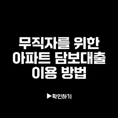 무직자를 위한 아파트 담보대출 이용 방법 무직자를 위한 아파트 담보대출 이용 방법