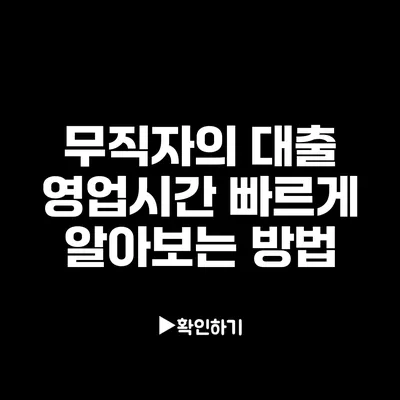 무직자의 대출 영업시간: 빠르게 알아보는 방법