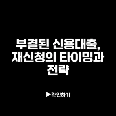 부결된 신용대출, 재신청의 타이밍과 전략
