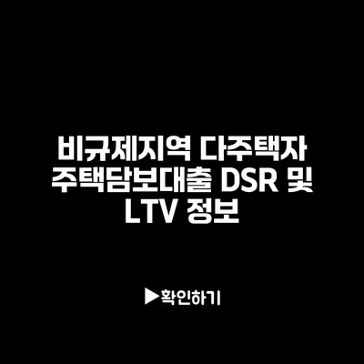 비규제지역 다주택자 주택담보대출 DSR 및 LTV 정보 비규제지역 다주택자 주택담보대출 DSR 및 LTV 정보