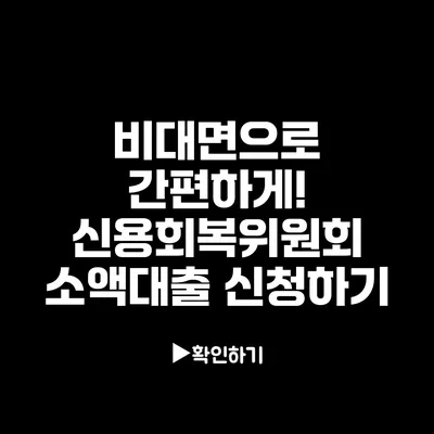 비대면으로 간편하게! 신용회복위원회 소액대출 신청하기