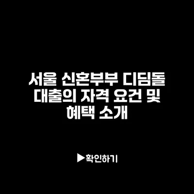 서울 신혼부부 디딤돌 대출의 자격 요건 및 혜택 소개