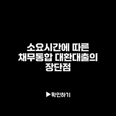 소요시간에 따른 채무통합 대환대출의 장단점