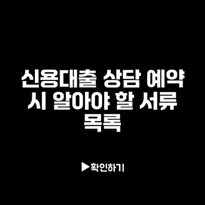 신용대출 상담 예약 시 알아야 할 서류 목록