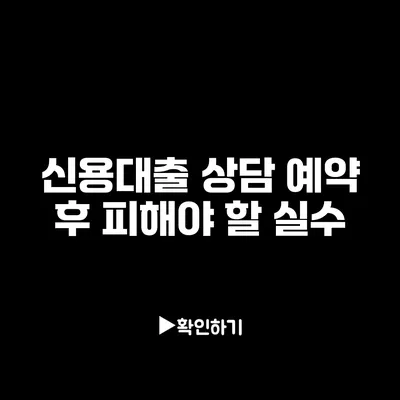 신용대출 상담 예약 후 피해야 할 실수