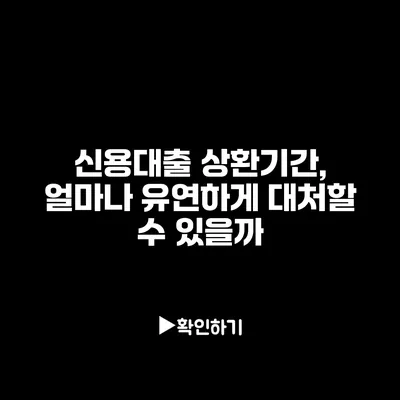신용대출 상환기간, 얼마나 유연하게 대처할 수 있을까?
