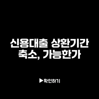 신용대출 상환기간 축소, 가능한가?