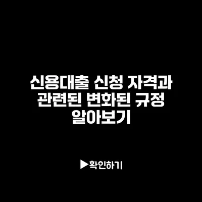 신용대출 신청 자격과 관련된 변화된 규정 알아보기
