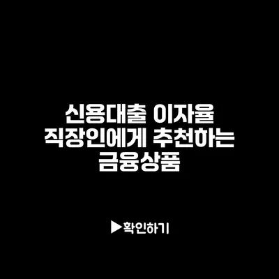 신용대출 이자율: 직장인에게 추천하는 금융상품