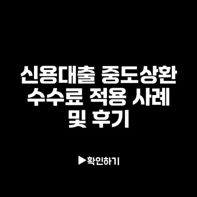 신용대출 중도상환 수수료 적용 사례 및 후기