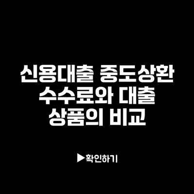 신용대출 중도상환 수수료와 대출 상품의 비교