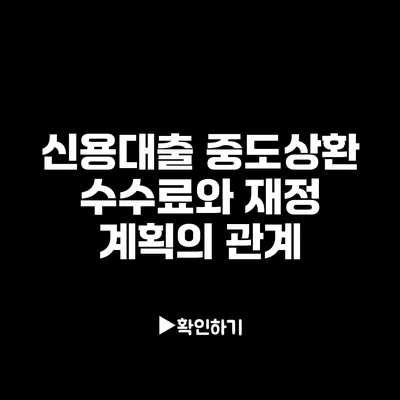 신용대출 중도상환 수수료와 재정 계획의 관계