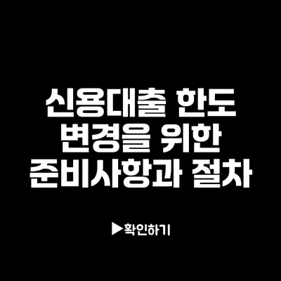 신용대출 한도 변경을 위한 준비사항과 절차 신용대출 한도 변경을 위한 준비사항과 절차
