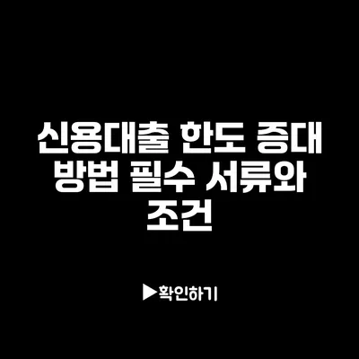 신용대출 한도 증대 방법: 필수 서류와 조건 신용대출 한도 증대 방법: 필수 서류와 조건