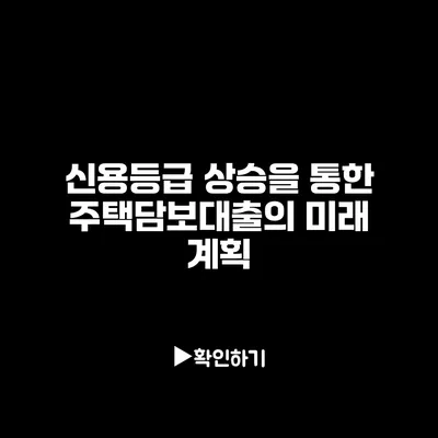 신용등급 상승을 통한 주택담보대출의 미래 계획