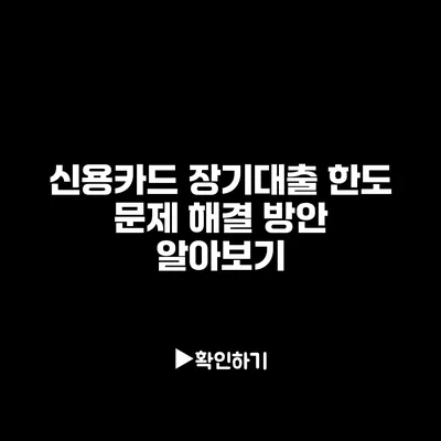 신용카드 장기대출 한도 문제 해결 방안 알아보기