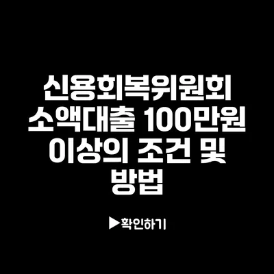 신용회복위원회 소액대출: 100만원 이상의 조건 및 방법