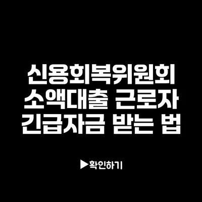 신용회복위원회 소액대출: 근로자 긴급자금 받는 법