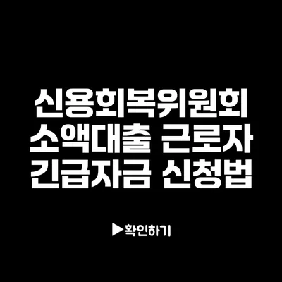 신용회복위원회 소액대출: 근로자 긴급자금 신청법 신용회복위원회 소액대출: 근로자 긴급자금 신청법