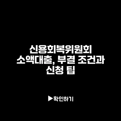 신용회복위원회 소액대출, 부결 조건과 신청 팁