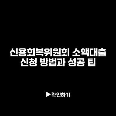 신용회복위원회 소액대출 신청 방법과 성공 팁 신용회복위원회 소액대출 신청 방법과 성공 팁