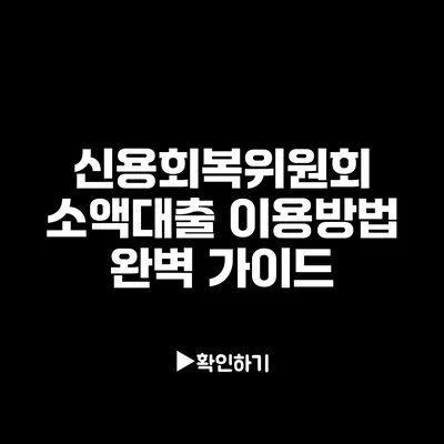 신용회복위원회 소액대출 이용방법 완벽 가이드
