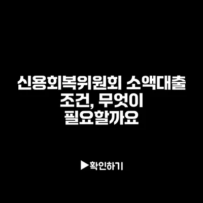 신용회복위원회 소액대출 조건, 무엇이 필요할까요?