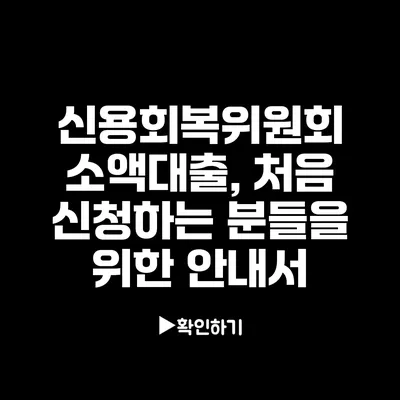 신용회복위원회 소액대출, 처음 신청하는 분들을 위한 안내서