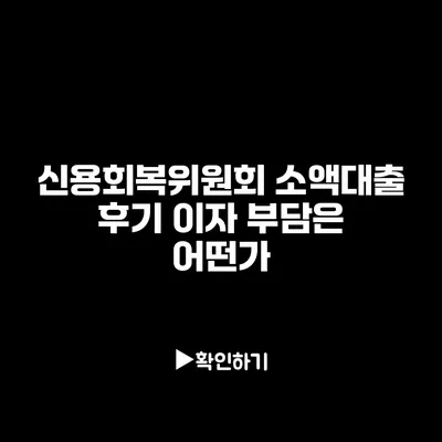 신용회복위원회 소액대출 후기: 이자 부담은 어떤가?