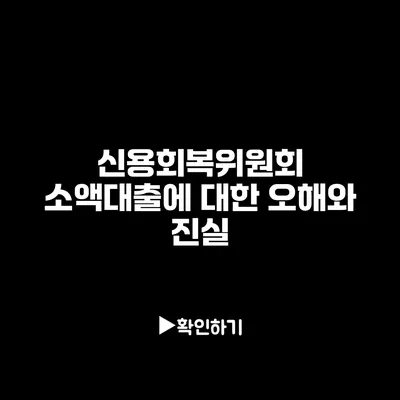 신용회복위원회 소액대출에 대한 오해와 진실