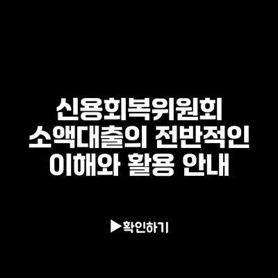 신용회복위원회 소액대출의 전반적인 이해와 활용 안내
