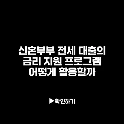 신혼부부 전세 대출의 금리 지원 프로그램 어떻게 활용할까?