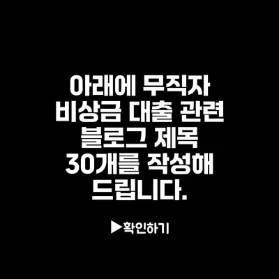아래에 무직자 비상금 대출 관련 블로그 제목 30개를 작성해 드립니다.