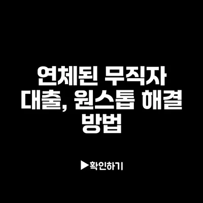 연체된 무직자 대출, 원스톱 해결 방법