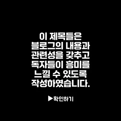 이 제목들은 블로그의 내용과 관련성을 갖추고 독자들이 흥미를 느낄 수 있도록 작성하였습니다.