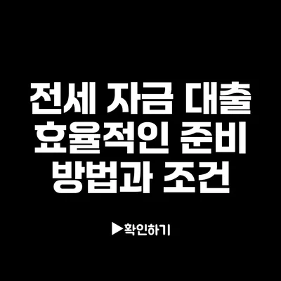 전세 자금 대출: 효율적인 준비 방법과 조건