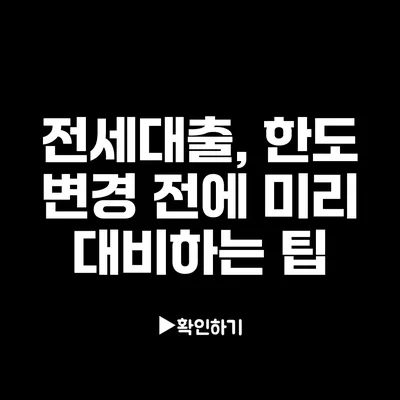 전세대출, 한도 변경 전에 미리 대비하는 팁
